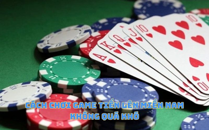 Cách chơi game Tiến lên miền Nam không quá khó