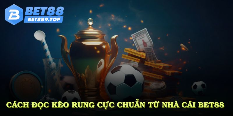 Cách đọc kèo rung cực chuẩn từ nhà cái BET88