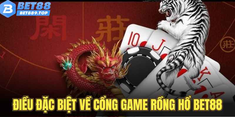 Tổng Quan Những Điều Đặc Biệt Về Cổng Game Rồng Hổ BET88