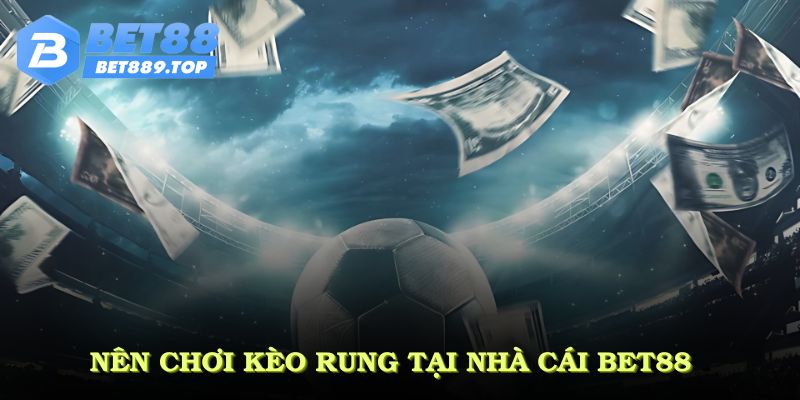 Nên chơi kèo rung tại nhà cái BET88 vì nhiều lý do