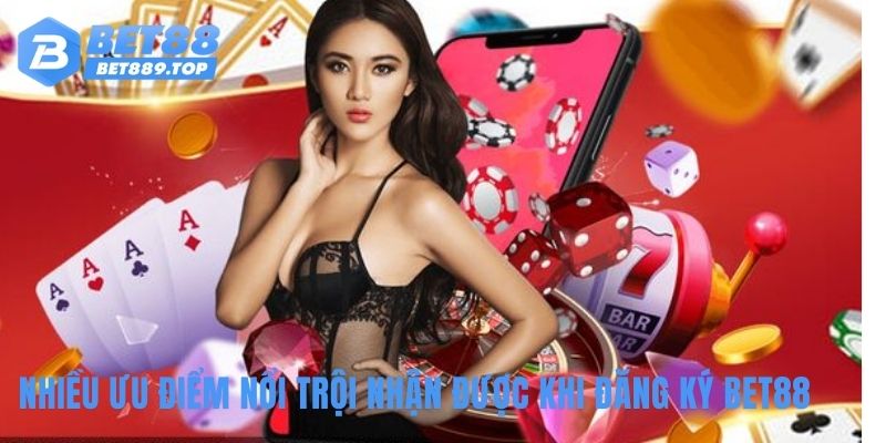 Nhiều ưu điểm nổi trội nhận được khi đăng ký BET88